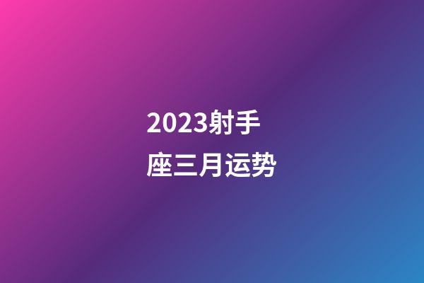 2023射手座三月运势-第1张-星座运势-玄机派