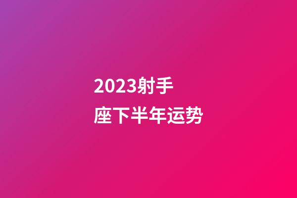 2023射手座下半年运势-第1张-星座运势-玄机派