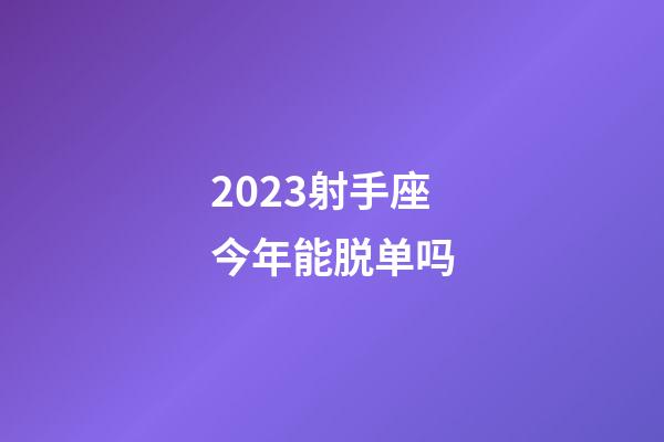 2023射手座今年能脱单吗-第1张-星座运势-玄机派