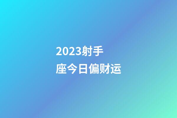 2023射手座今日偏财运-第1张-星座运势-玄机派