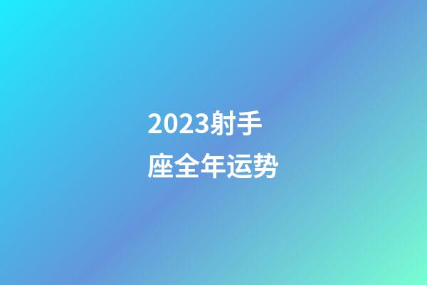 2023射手座全年运势（射手座今年的运势）-第1张-星座运势-玄机派