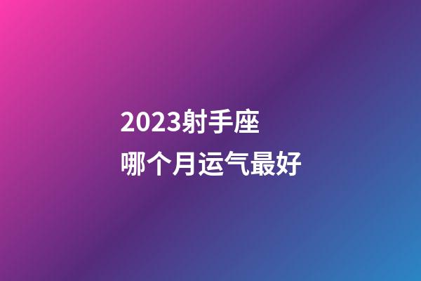 2023射手座哪个月运气最好-第1张-星座运势-玄机派