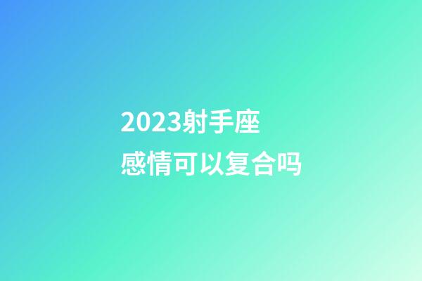 2023射手座感情可以复合吗-第1张-星座运势-玄机派