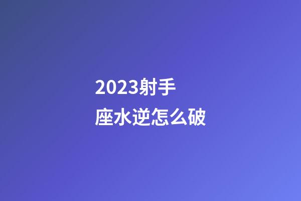 2023射手座水逆怎么破-第1张-星座运势-玄机派