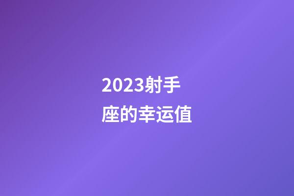 2023射手座的幸运值-第1张-星座运势-玄机派