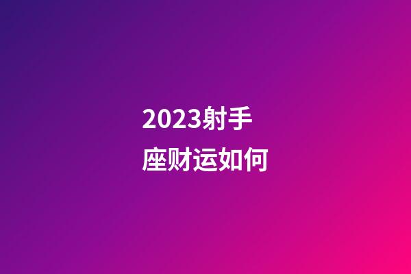 2023射手座财运如何-第1张-星座运势-玄机派
