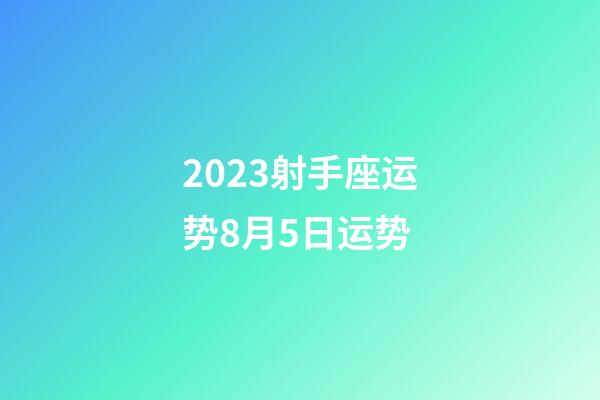 2023射手座运势8月5日运势-第1张-星座运势-玄机派