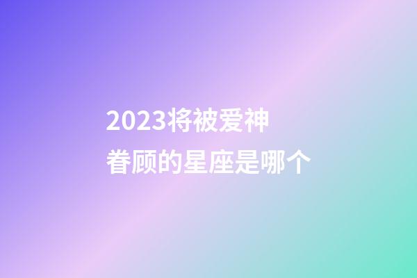 2023将被爱神眷顾的星座是哪个-第1张-星座运势-玄机派