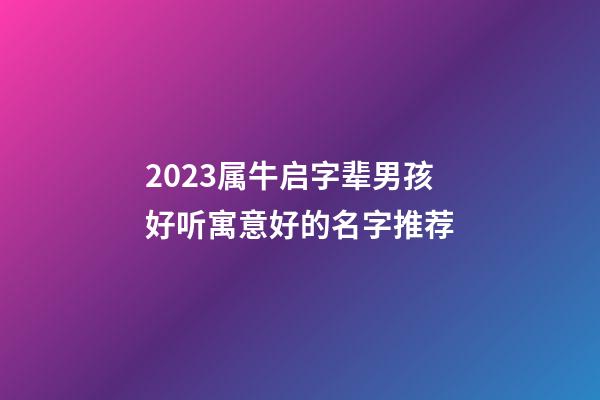 2023属牛启字辈男孩好听寓意好的名字推荐