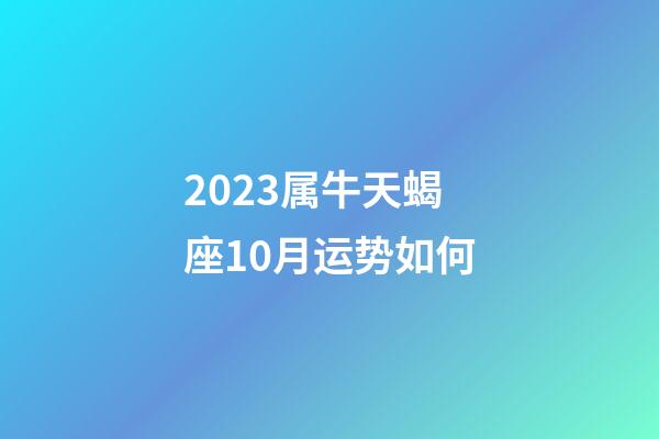 2023属牛天蝎座10月运势如何-第1张-星座运势-玄机派