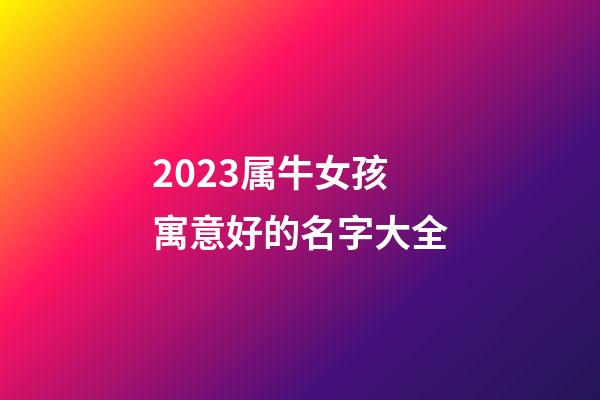 2023属牛女孩寓意好的名字大全