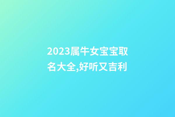 2023属牛女宝宝取名大全,好听又吉利