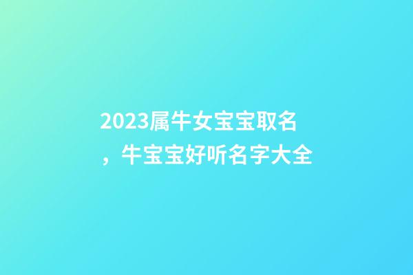 2023属牛女宝宝取名，牛宝宝好听名字大全