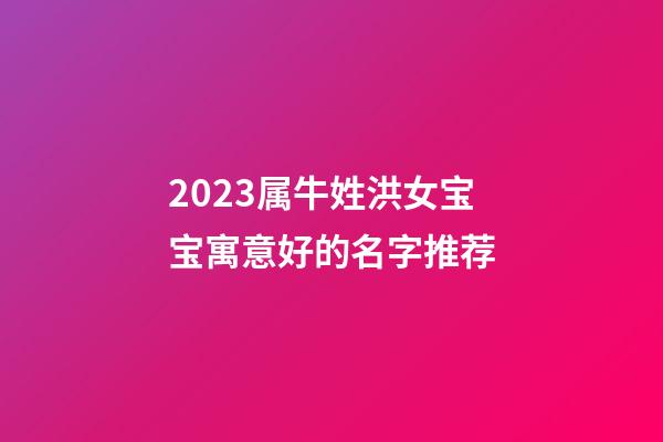 2023属牛姓洪女宝宝寓意好的名字推荐