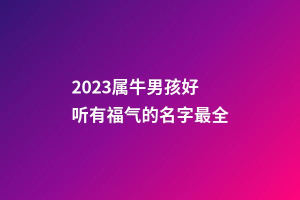 2023属牛男孩好听有福气的名字最全