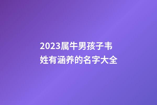2023属牛男孩子韦姓有涵养的名字大全