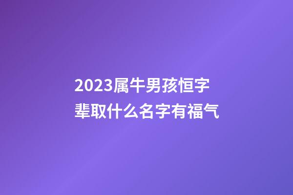 2023属牛男孩恒字辈取什么名字有福气