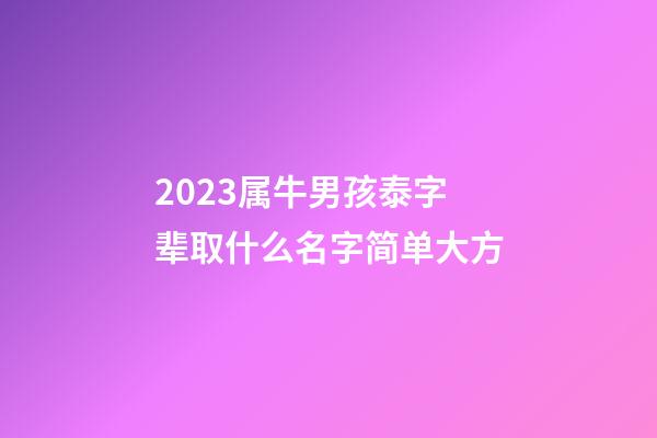 2023属牛男孩泰字辈取什么名字简单大方