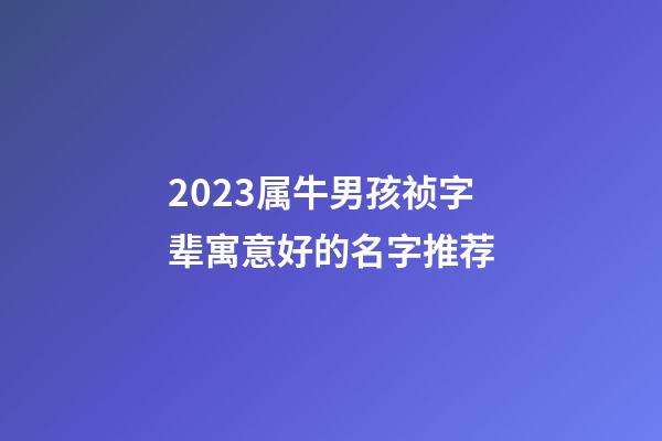 2023属牛男孩祯字辈寓意好的名字推荐