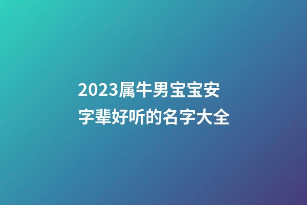 2023属牛男宝宝安字辈好听的名字大全