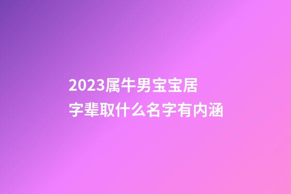 2023属牛男宝宝居字辈取什么名字有内涵