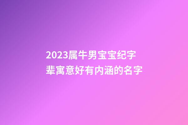 2023属牛男宝宝纪字辈寓意好有内涵的名字