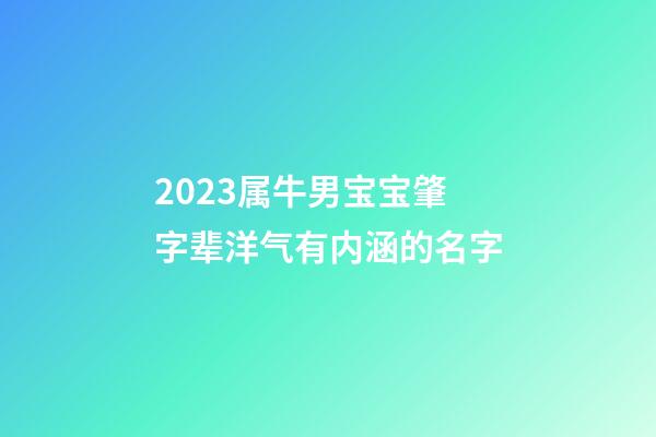 2023属牛男宝宝肇字辈洋气有内涵的名字