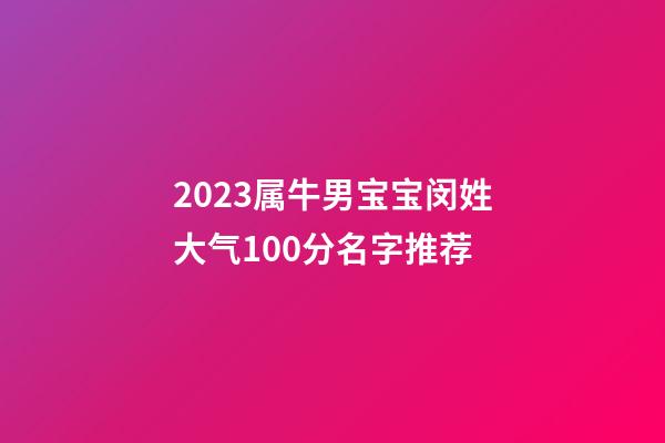 2023属牛男宝宝闵姓大气100分名字推荐