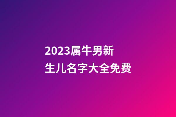 2023属牛男新生儿名字大全免费
