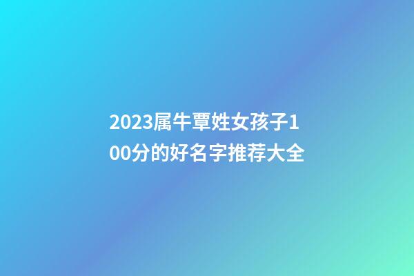 2023属牛覃姓女孩子100分的好名字推荐大全