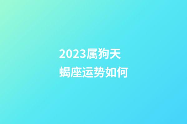 2023属狗天蝎座运势如何-第1张-星座运势-玄机派