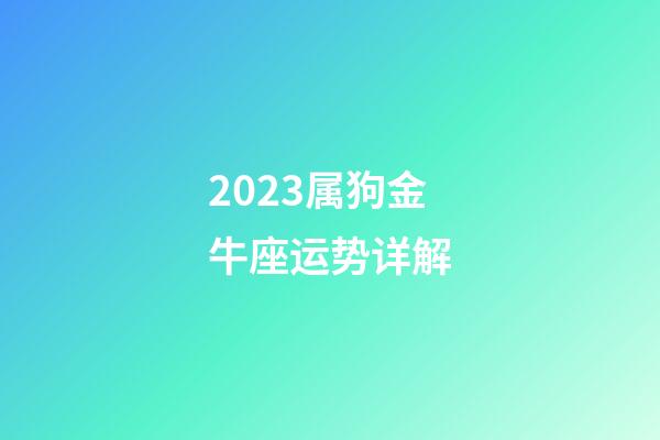 2023属狗金牛座运势详解-第1张-星座运势-玄机派