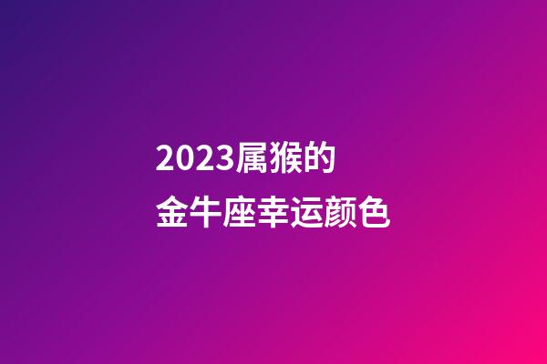 2023属猴的金牛座幸运颜色-第1张-星座运势-玄机派