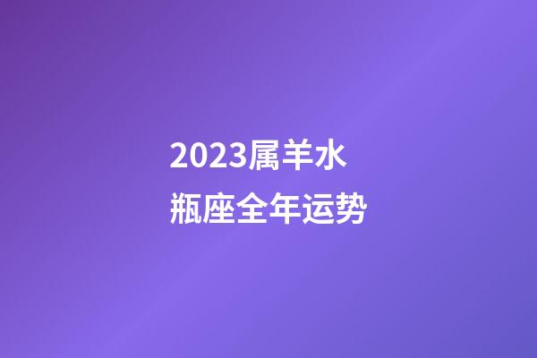 2023属羊水瓶座全年运势-第1张-星座运势-玄机派