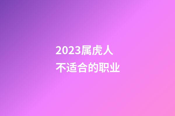 2023属虎人不适合的职业