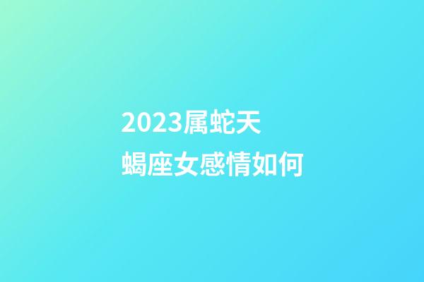 2023属蛇天蝎座女感情如何-第1张-星座运势-玄机派