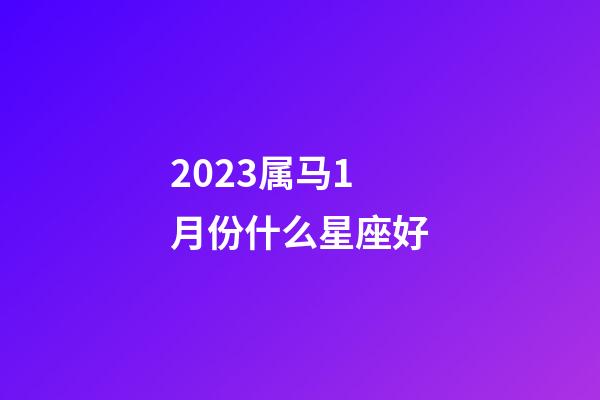 2023属马1月份什么星座好-第1张-星座运势-玄机派