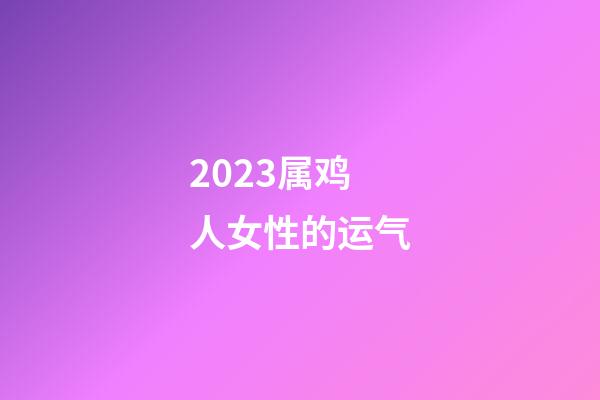 2023属鸡人女性的运气