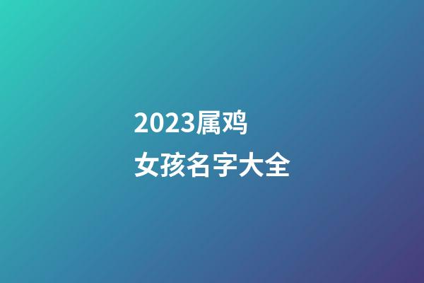 2023属鸡女孩名字大全