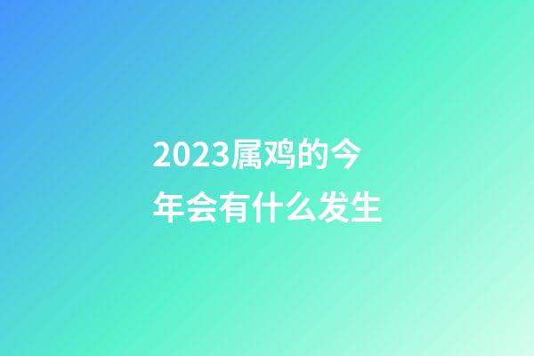 2023属鸡的今年会有什么发生