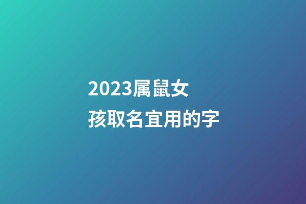 2023属鼠女孩取名宜用的字