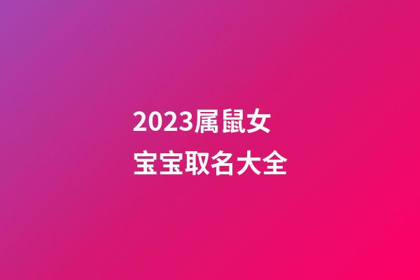 2023属鼠女宝宝取名大全