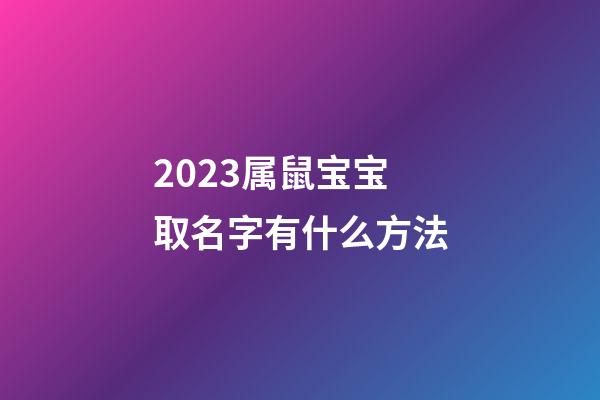 2023属鼠宝宝取名字有什么方法