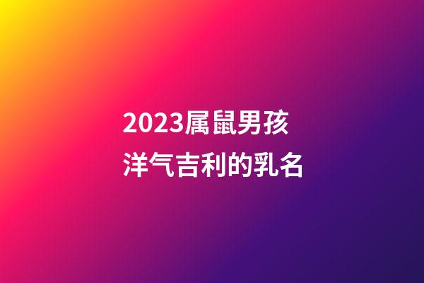 2023属鼠男孩洋气吉利的乳名