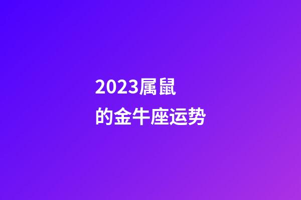 2023属鼠的金牛座运势-第1张-星座运势-玄机派