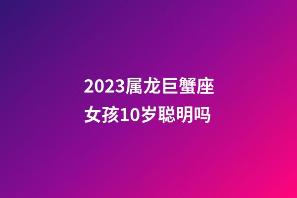 2023属龙巨蟹座女孩10岁聪明吗-第1张-星座运势-玄机派