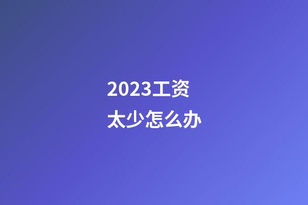 2023工资太少怎么办