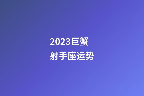 2023巨蟹射手座运势-第1张-星座运势-玄机派