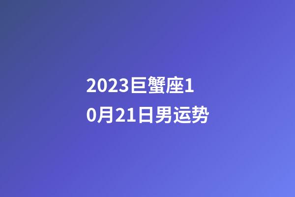 2023巨蟹座10月21日男运势-第1张-星座运势-玄机派
