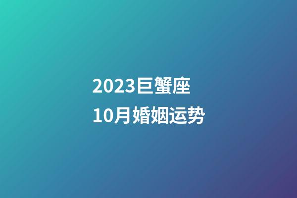 2023巨蟹座10月婚姻运势-第1张-星座运势-玄机派